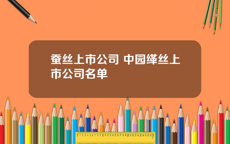 蚕丝上市公司 中园缂丝上市公司名单